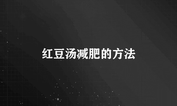 红豆汤减肥的方法