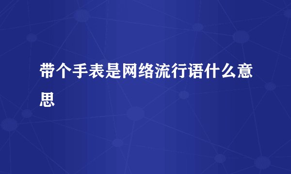带个手表是网络流行语什么意思