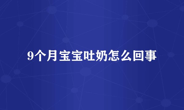 9个月宝宝吐奶怎么回事
