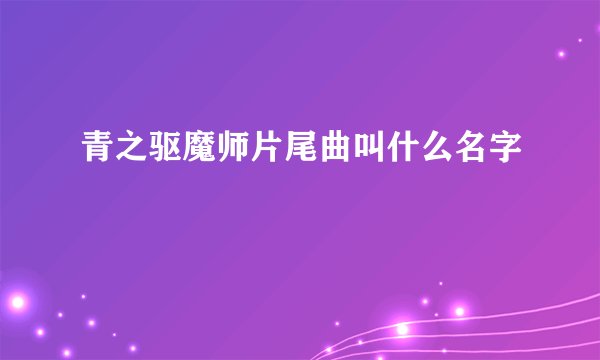 青之驱魔师片尾曲叫什么名字