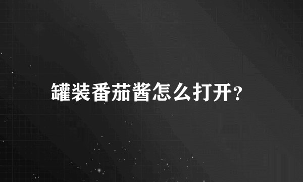 罐装番茄酱怎么打开？