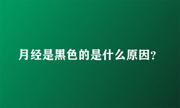月经是黑色的是什么原因？