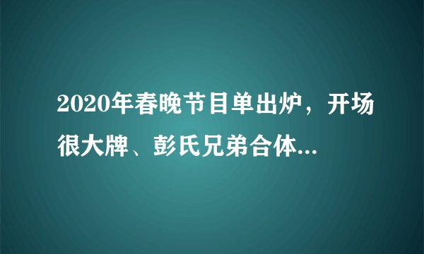 2020年春晚节目单出炉，开场很大牌、彭氏兄弟合体，三兄弟意难平