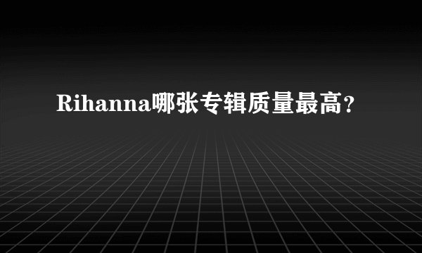 Rihanna哪张专辑质量最高？