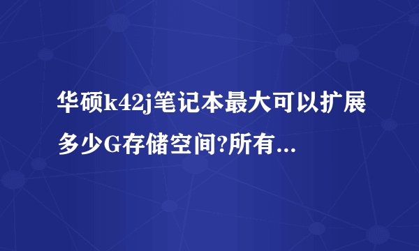 华硕k42j笔记本最大可以扩展多少G存储空间?所有品牌的存储空间都兼容吗?