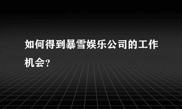 如何得到暴雪娱乐公司的工作机会？