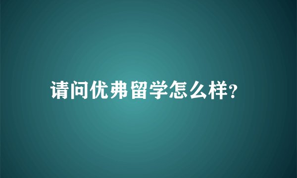 请问优弗留学怎么样？