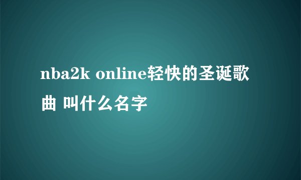 nba2k online轻快的圣诞歌曲 叫什么名字