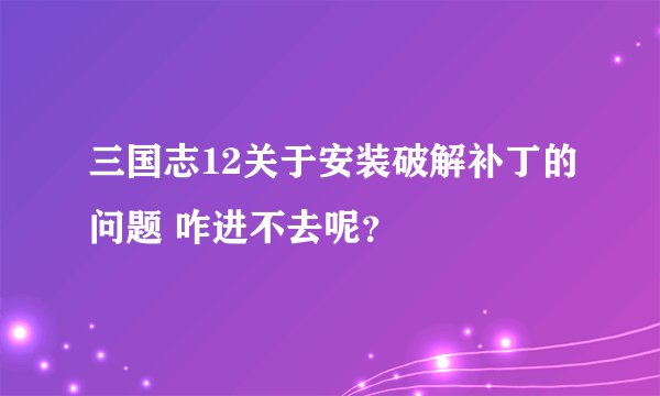 三国志12关于安装破解补丁的问题 咋进不去呢？