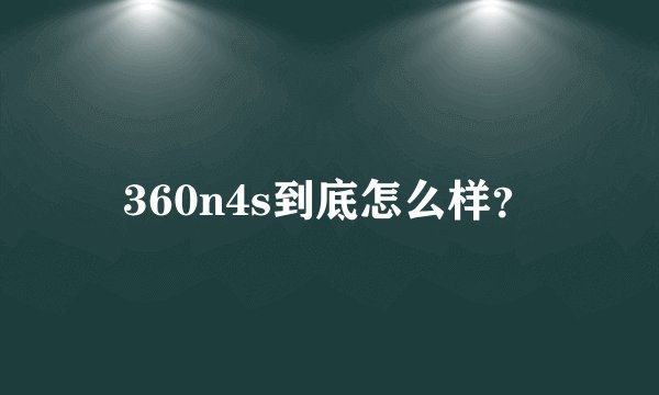 360n4s到底怎么样？