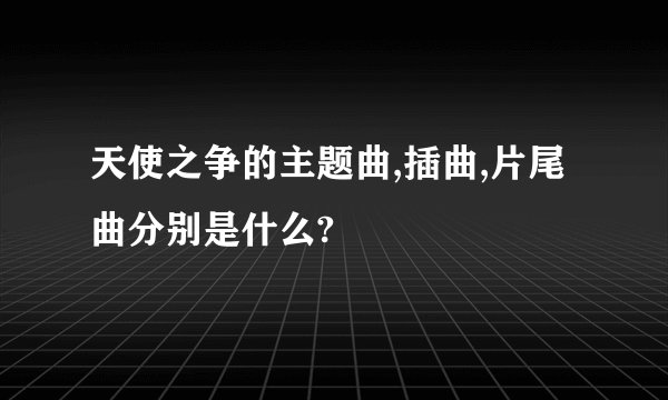 天使之争的主题曲,插曲,片尾曲分别是什么?