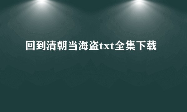回到清朝当海盗txt全集下载