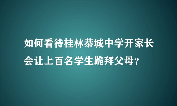 如何看待桂林恭城中学开家长会让上百名学生跪拜父母？