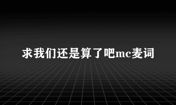 求我们还是算了吧mc麦词