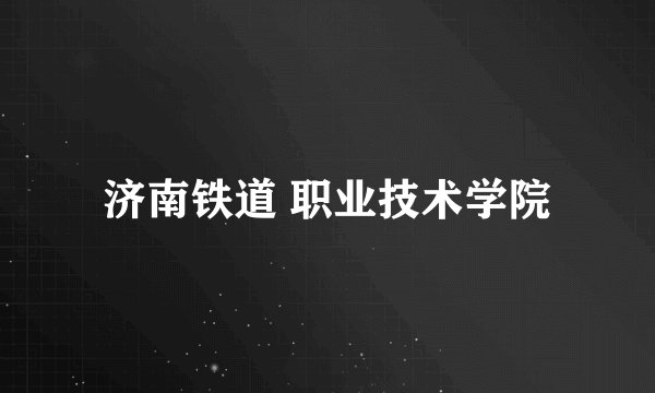 济南铁道 职业技术学院