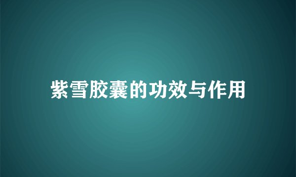 紫雪胶囊的功效与作用