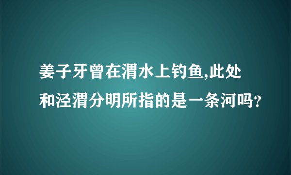 姜子牙曾在渭水上钓鱼,此处和泾渭分明所指的是一条河吗？
