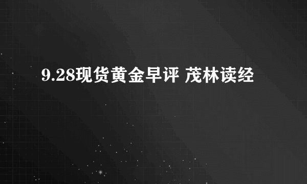 9.28现货黄金早评 茂林读经