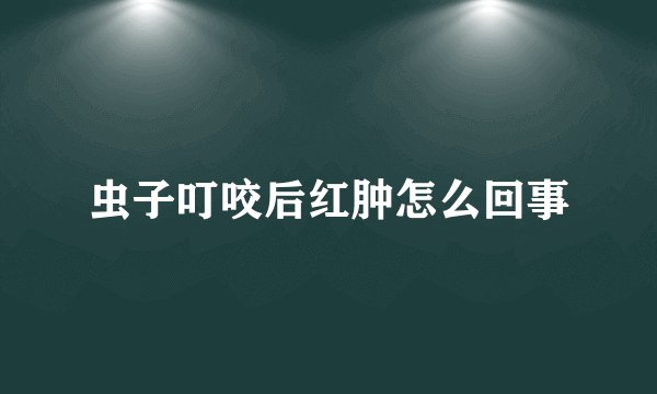 虫子叮咬后红肿怎么回事