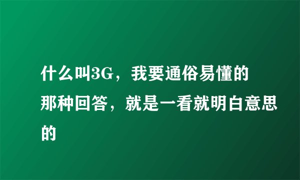 什么叫3G，我要通俗易懂的那种回答，就是一看就明白意思的