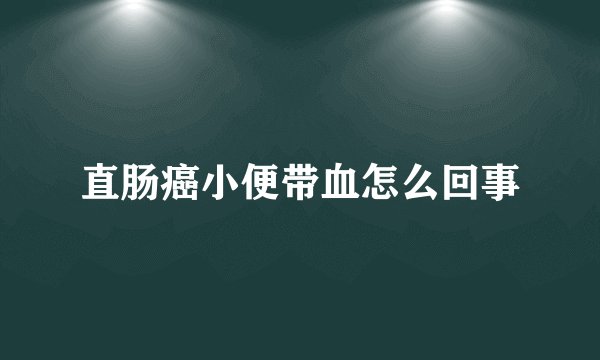 直肠癌小便带血怎么回事