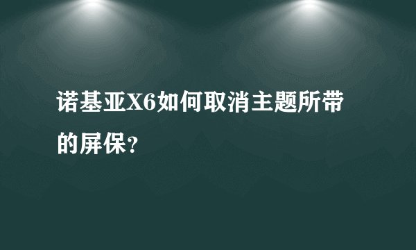 诺基亚X6如何取消主题所带的屏保？