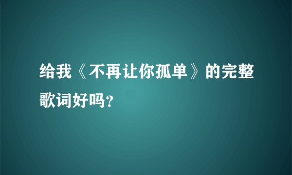 给我《不再让你孤单》的完整歌词好吗？