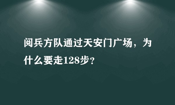 阅兵方队通过天安门广场，为什么要走128步？