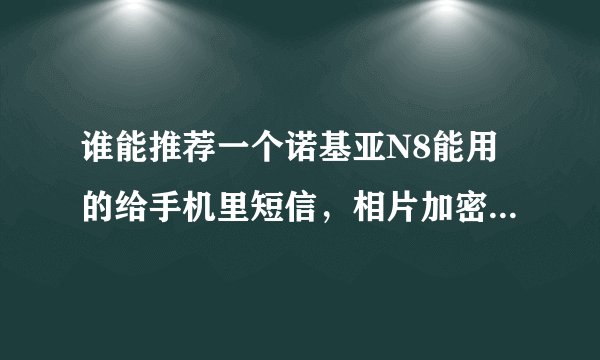 谁能推荐一个诺基亚N8能用的给手机里短信，相片加密的软件啊