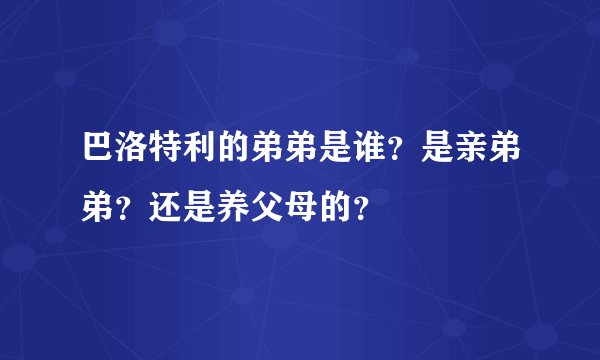 巴洛特利的弟弟是谁？是亲弟弟？还是养父母的？