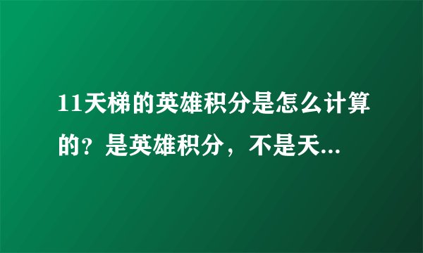 11天梯的英雄积分是怎么计算的？是英雄积分，不是天梯积分！