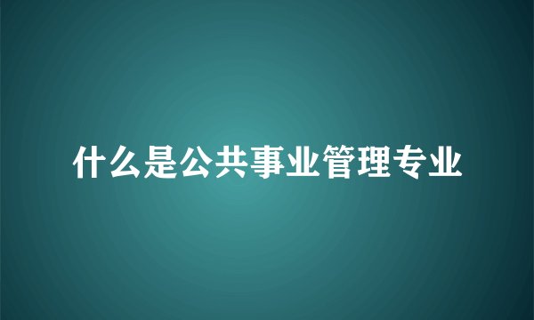 什么是公共事业管理专业