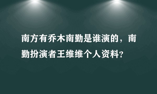 南方有乔木南勤是谁演的，南勤扮演者王维维个人资料？