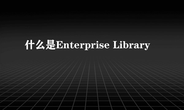 什么是Enterprise Library