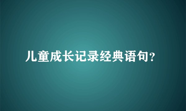 儿童成长记录经典语句？