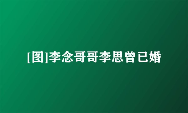 [图]李念哥哥李思曾已婚