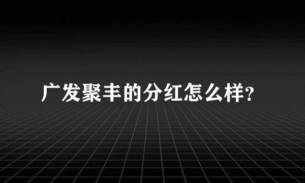 广发聚丰的分红怎么样？