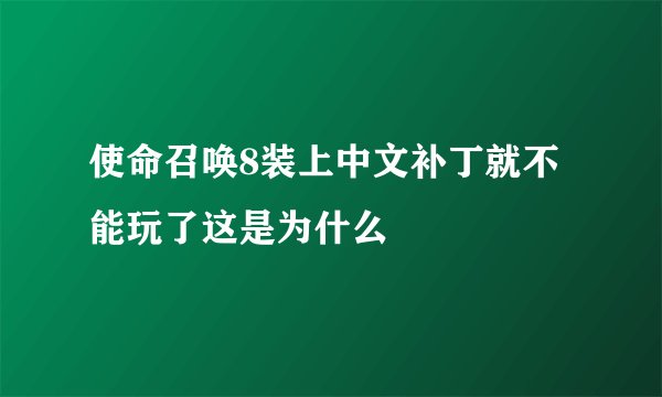 使命召唤8装上中文补丁就不能玩了这是为什么