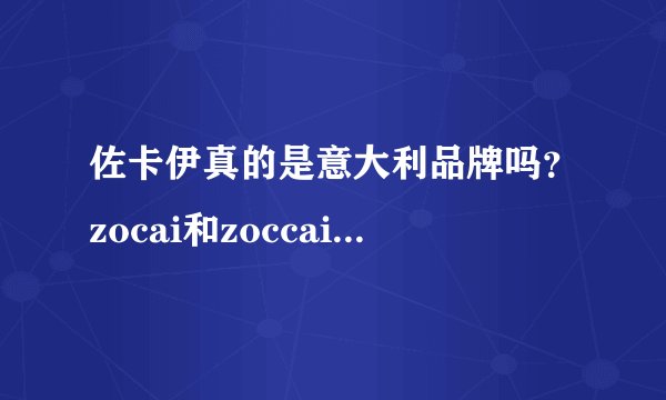 佐卡伊真的是意大利品牌吗？zocai和zoccai哪个是山寨的？