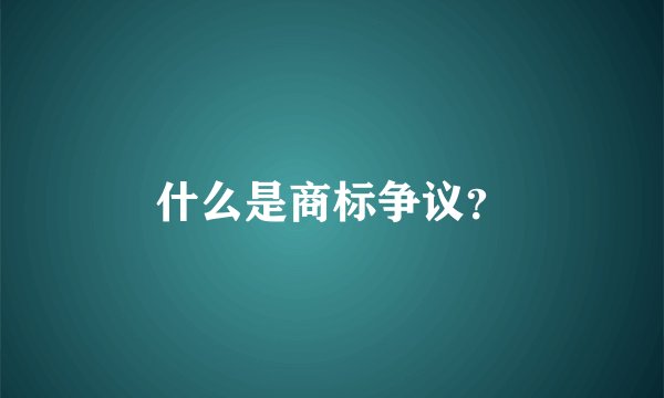 什么是商标争议？