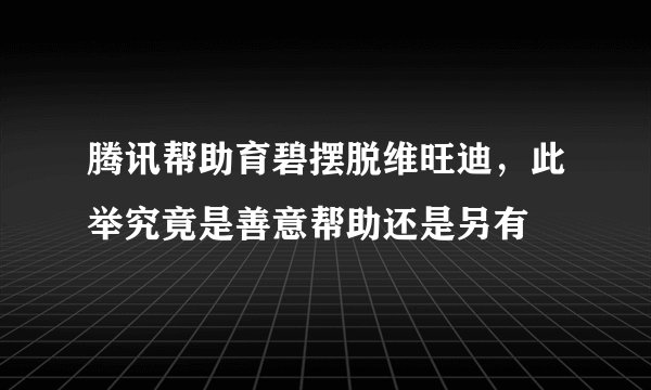 腾讯帮助育碧摆脱维旺迪，此举究竟是善意帮助还是另有