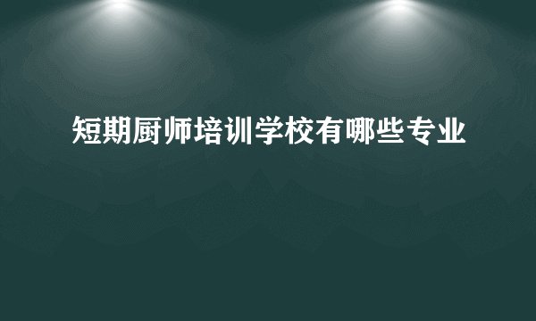 短期厨师培训学校有哪些专业