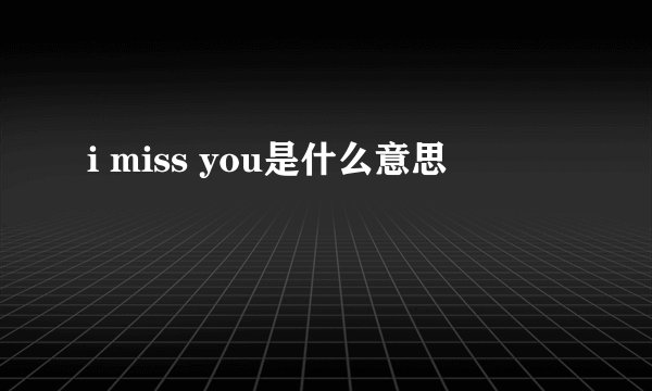i miss you是什么意思