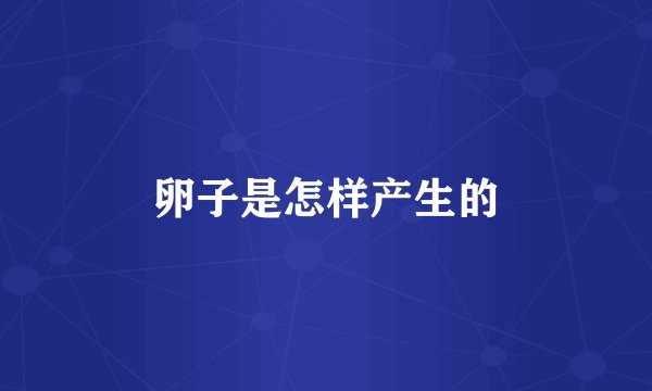 卵子是怎样产生的