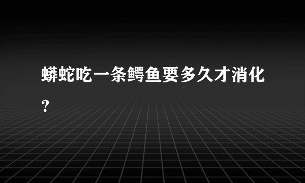蟒蛇吃一条鳄鱼要多久才消化？
