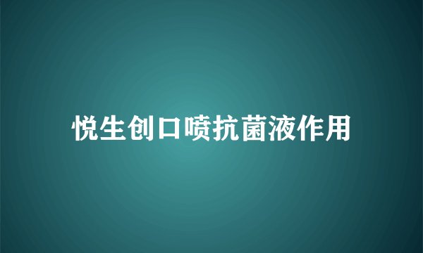 悦生创口喷抗菌液作用