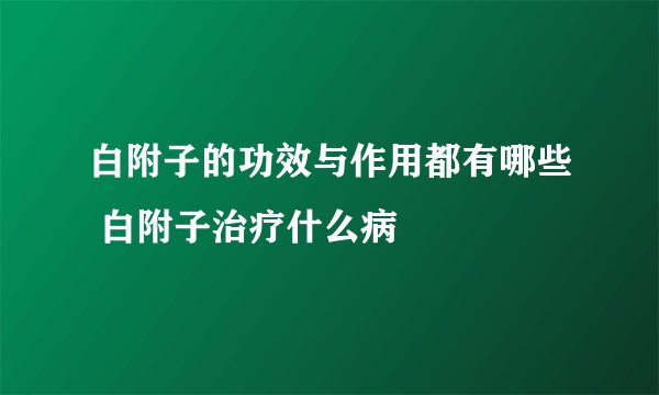 白附子的功效与作用都有哪些 白附子治疗什么病