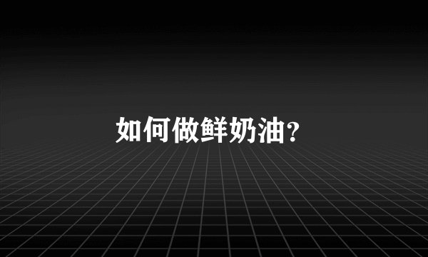 如何做鲜奶油？