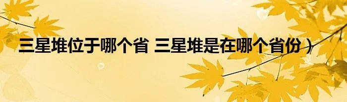 三星堆位于哪个省 三星堆是在哪个省份）