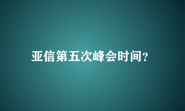 亚信第五次峰会时间？
